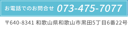 お電話でのお問合せ　TEL：073-475-7077　〒640-8341 和歌山県和歌山市黒田5丁目6番22号